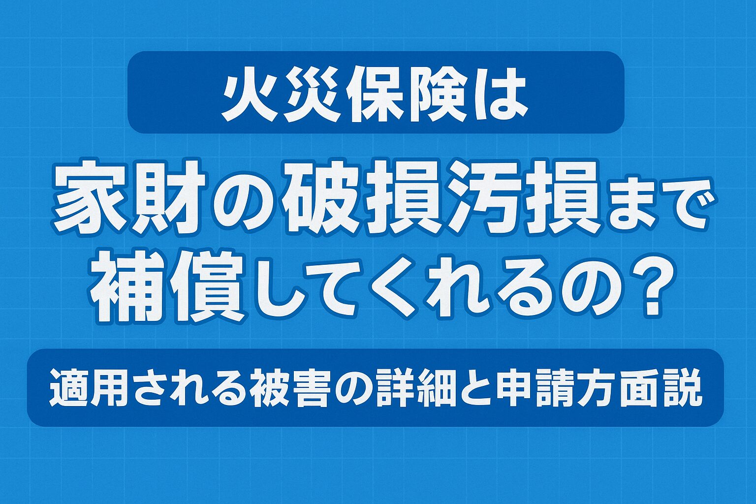 火災保険は家財の破損汚損まで補償してくれるの？適用される被害の詳細と申請方法を解説