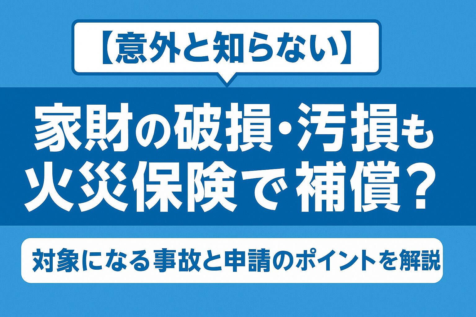 【意外と知らない】家財の破損・汚損も火災保険で補償？対象になる事故と申請のポイントを解説